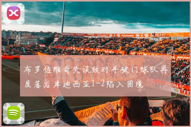 布罗佐维奇失误致对手破门球队再度落后库迪西亚1-2陷入困境