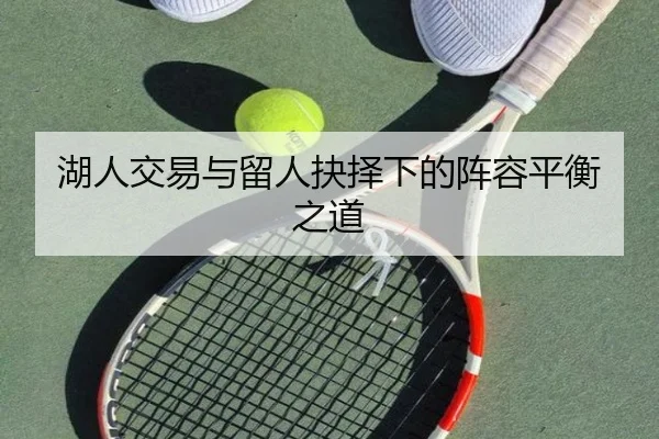 湖人交易与留人抉择下的阵容平衡之道（BOBSPORTS）